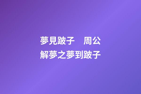 夢見跛子　周公解夢之夢到跛子